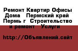 Ремонт Квартир Офисы Дома - Пермский край, Пермь г. Строительство и ремонт » Услуги   